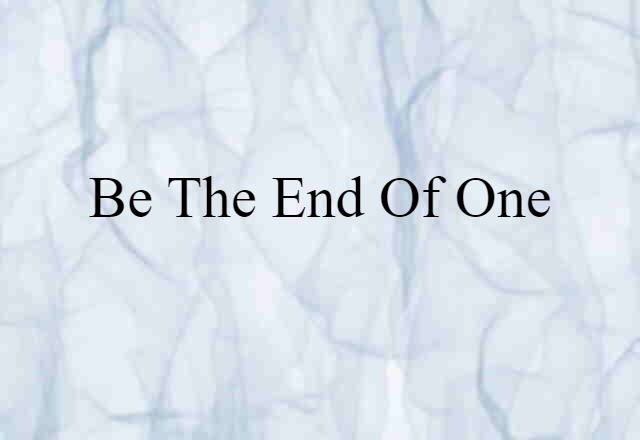 be the end of one