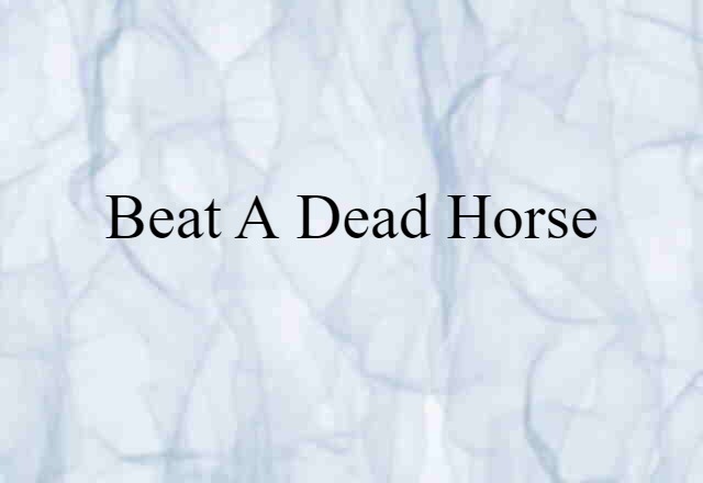 beat a dead horse