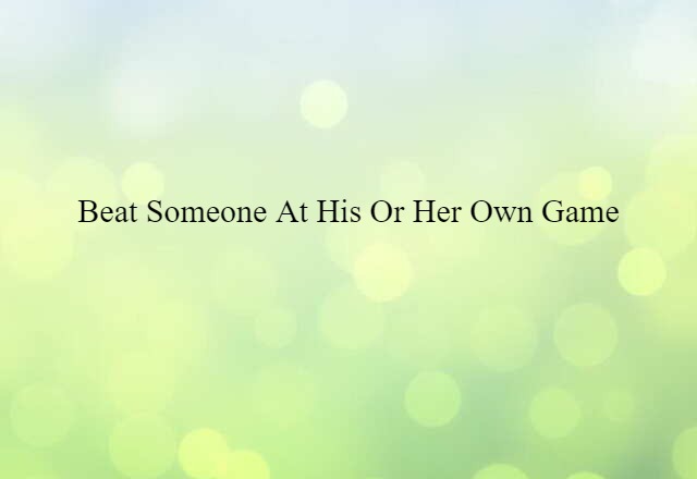 beat someone at his or her own game