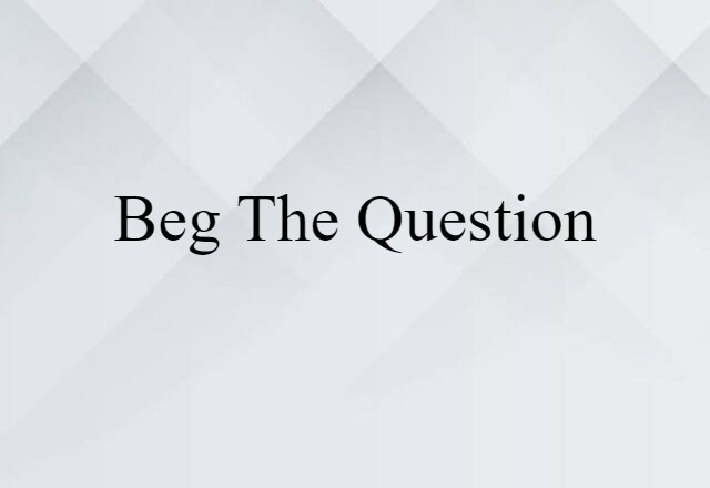 Beg The Question (noun) Definition, Meaning & Examples