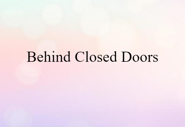 behind closed doors