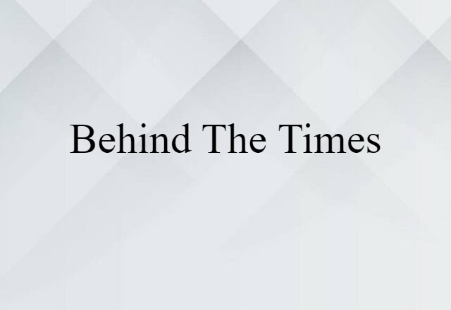 Behind The Times (noun) Definition, Meaning & Examples