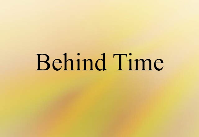 Behind Time (noun) Definition, Meaning & Examples