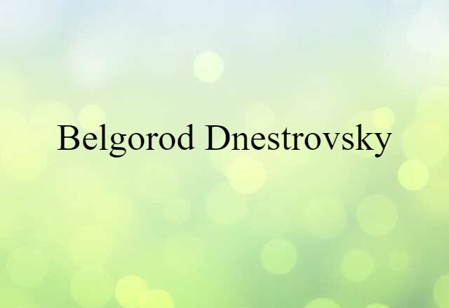 Belgorod-Dnestrovsky (noun) Definition, Meaning & Examples