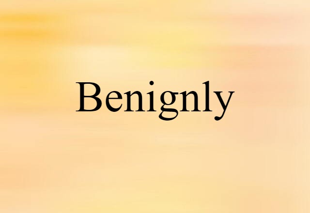 benignly