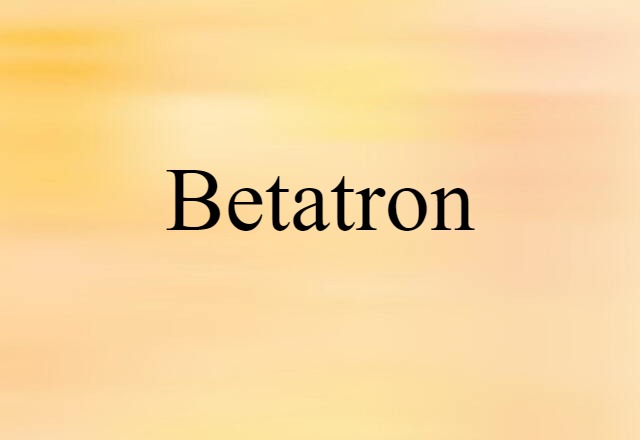 Betatron (noun) Definition, Meaning & Examples