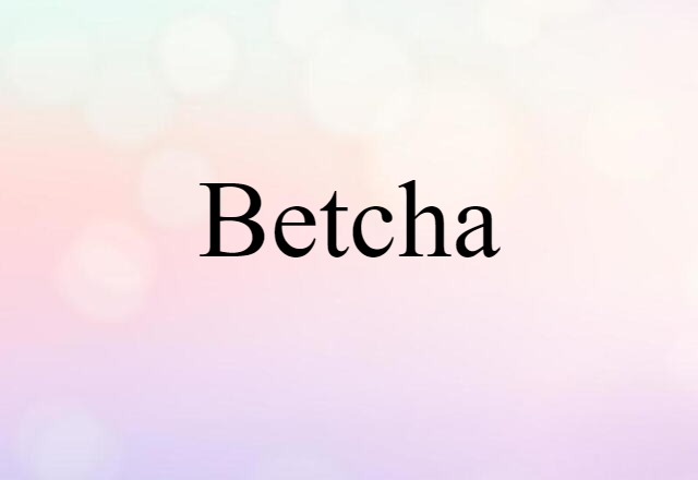 Betcha (noun) Definition, Meaning & Examples