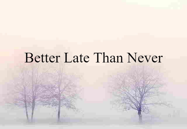 Better Late Than Never (noun) Definition, Meaning & Examples