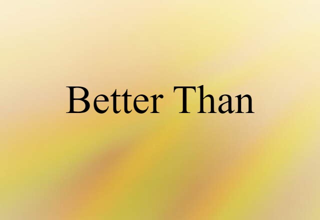 better than