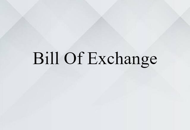 Bill Of Exchange (noun) Definition, Meaning & Examples