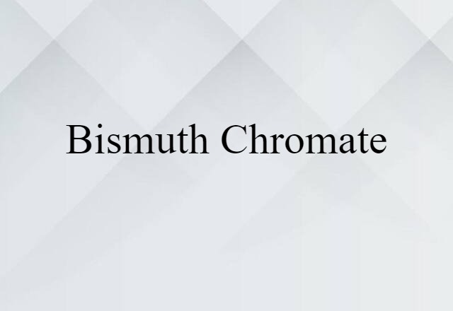 Bismuth Chromate (noun) Definition, Meaning & Examples