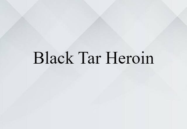 Black Tar Heroin (noun) Definition, Meaning & Examples