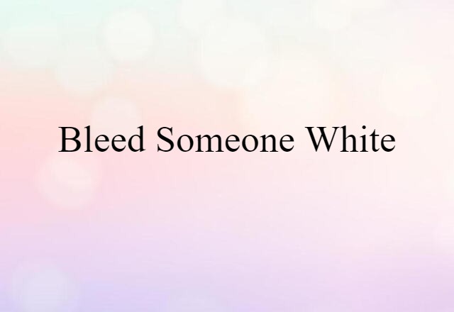 Bleed Someone White (noun) Definition, Meaning & Examples