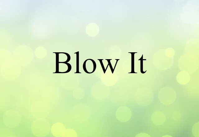 blow it