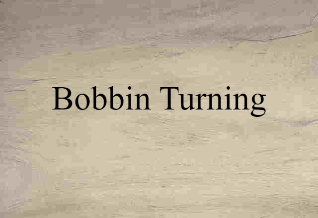 Bobbin Turning (noun) Definition, Meaning & Examples