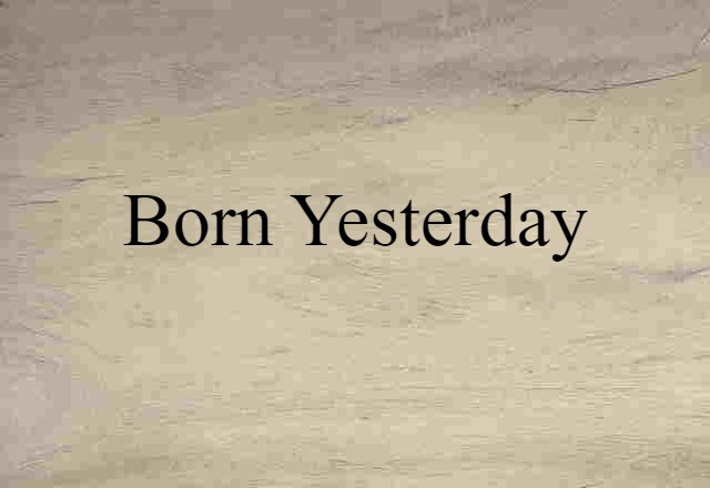 born yesterday