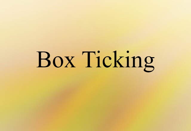 Box Ticking (noun) Definition, Meaning & Examples