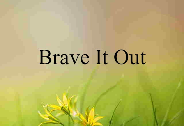 brave it out