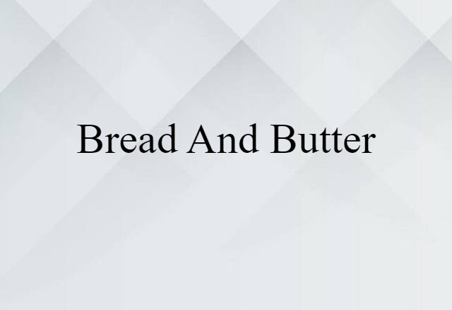 Bread And Butter (noun) Definition, Meaning & Examples