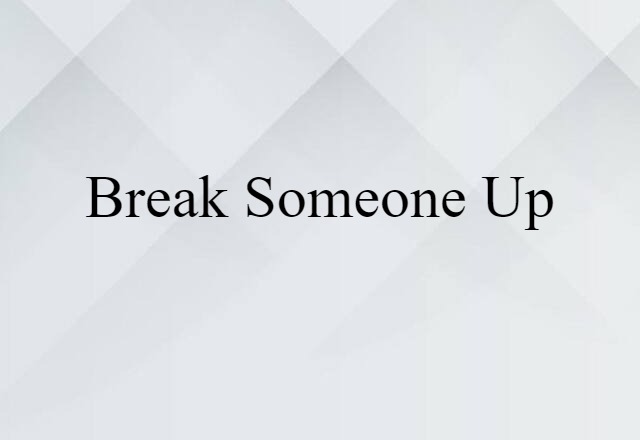 break someone up