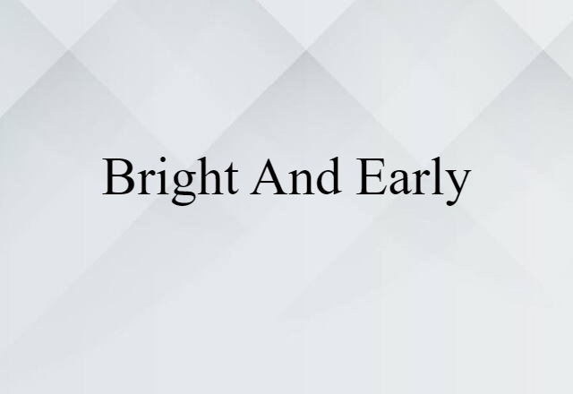 Bright And Early (noun) Definition, Meaning & Examples