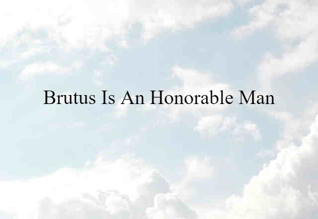 Brutus is an honorable man