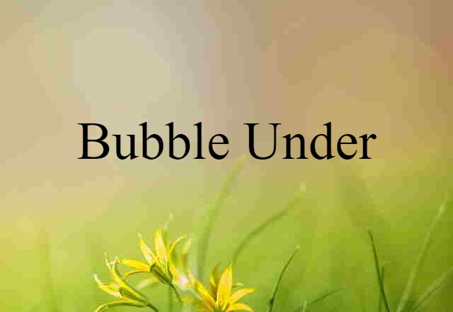 bubble under