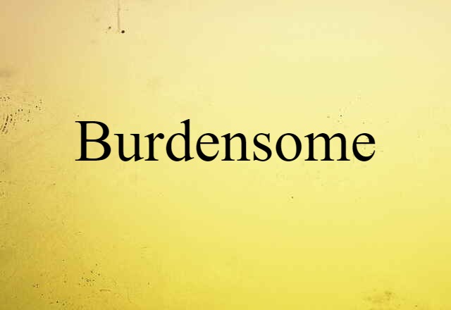 Burdensome (noun) Definition, Meaning & Examples