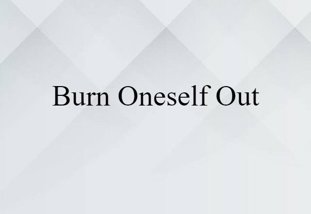 burn oneself out