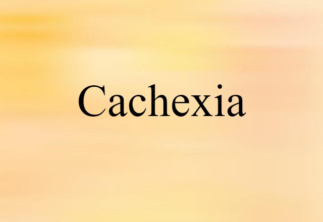 Cachexia (noun) Definition, Meaning & Examples