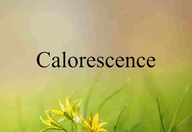 Calorescence (noun) Definition, Meaning & Examples