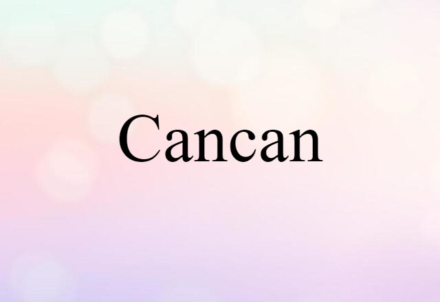 Cancan (noun) Definition, Meaning & Examples