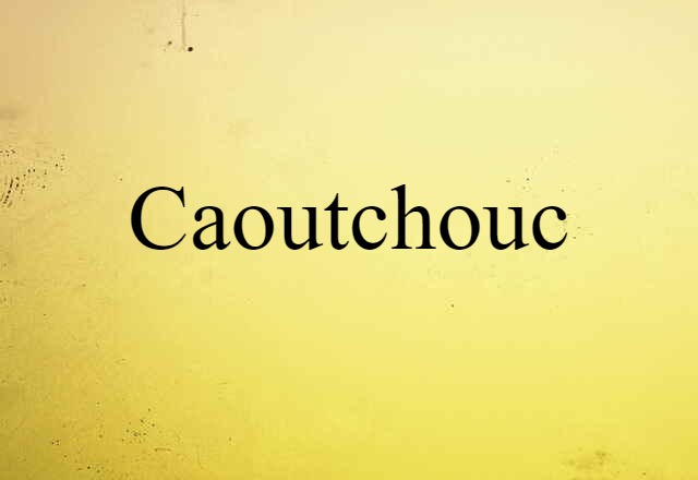 Caoutchouc (noun) Definition, Meaning & Examples