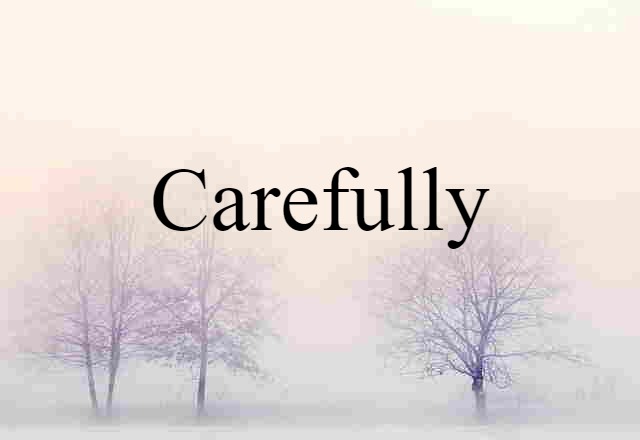 carefully