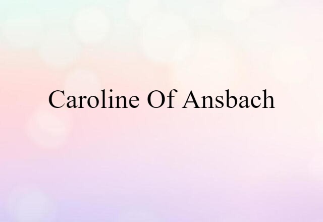 Caroline Of Ansbach (noun) Definition, Meaning & Examples