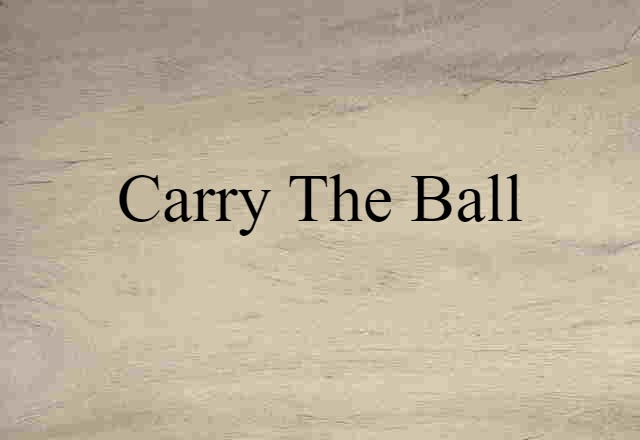 Carry The Ball (noun) Definition, Meaning & Examples