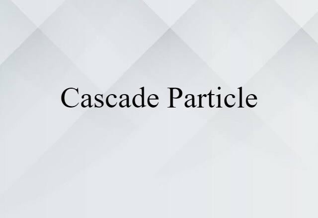 Cascade Particle (noun) Definition, Meaning & Examples