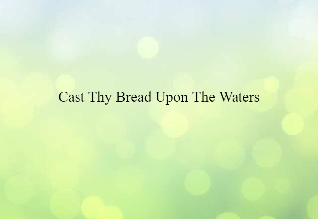 Cast thy bread upon the waters