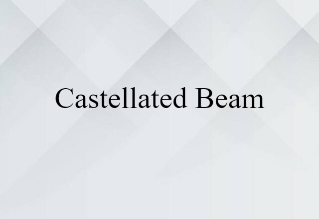 Castellated Beam (noun) Definition, Meaning & Examples