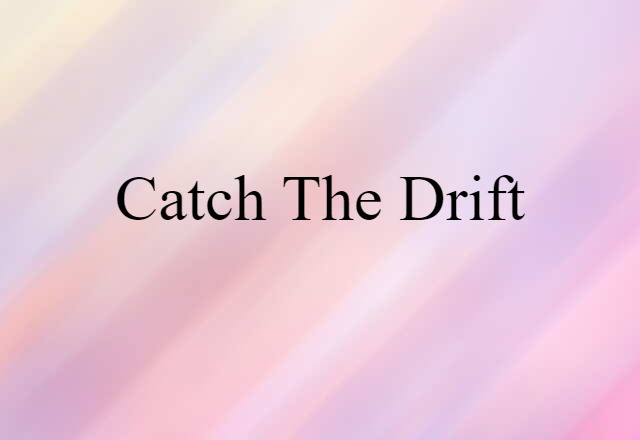 Catch The Drift (noun) Definition, Meaning & Examples