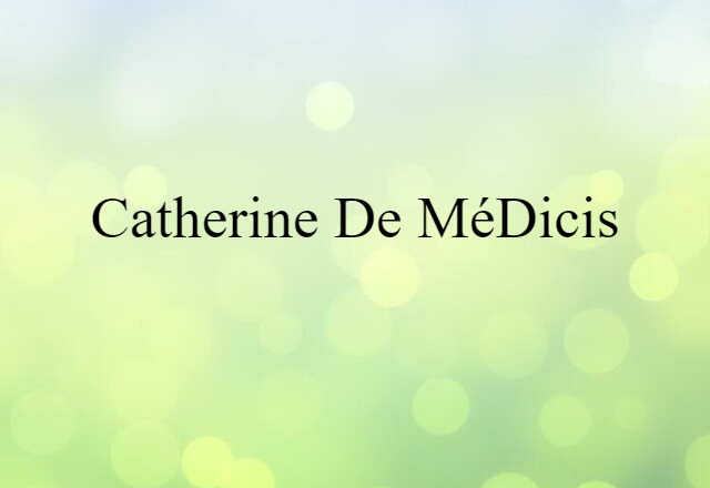 Catherine De Médicis (noun) Definition, Meaning & Examples