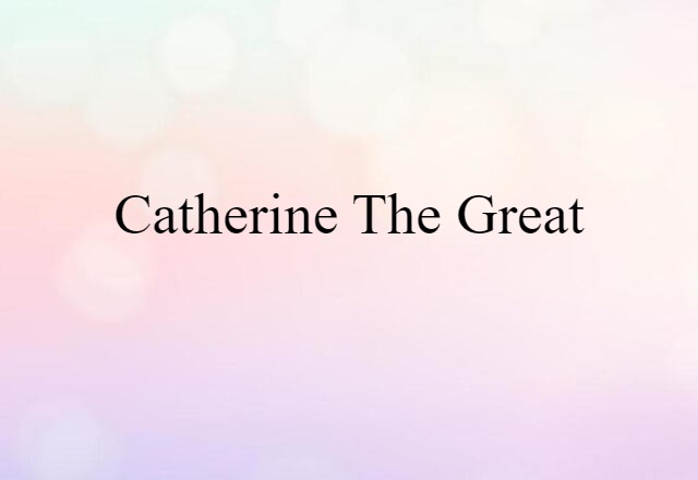 Catherine The Great (noun) Definition, Meaning & Examples