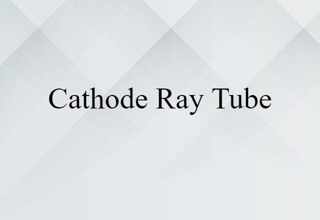 Cathode-ray Tube (noun) Definition, Meaning & Examples