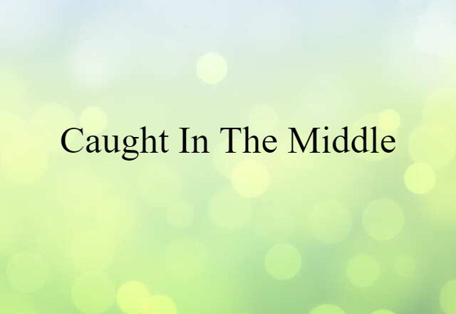 Caught In The Middle (noun) Definition, Meaning & Examples