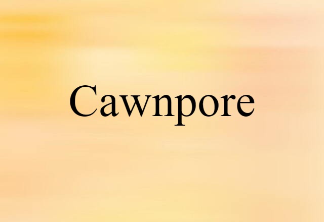 Cawnpore (noun) Definition, Meaning & Examples