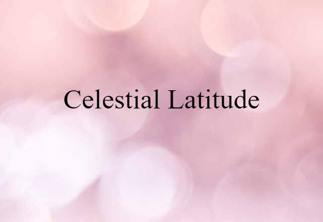 Celestial Latitude (noun) Definition, Meaning & Examples