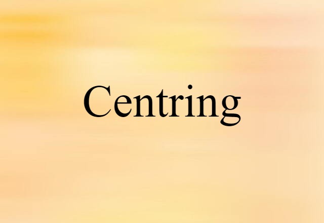 Centring (noun) Definition, Meaning & Examples