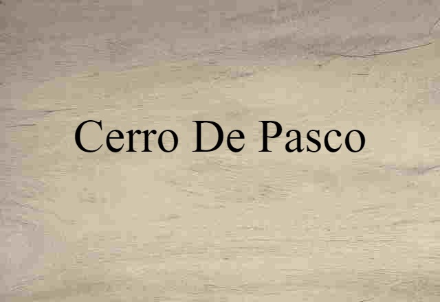 Cerro De Pasco (noun) Definition, Meaning & Examples