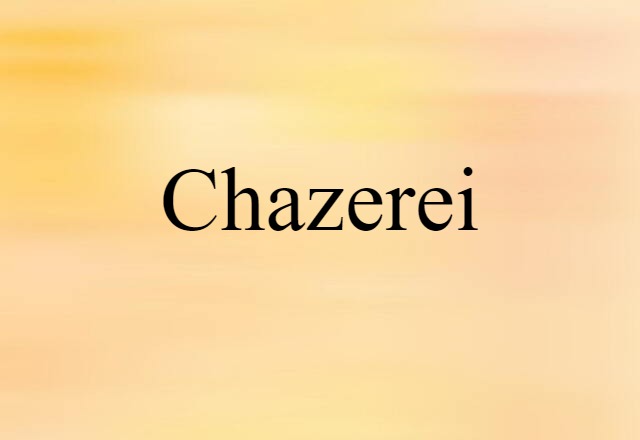 Chazerei (noun) Definition, Meaning & Examples