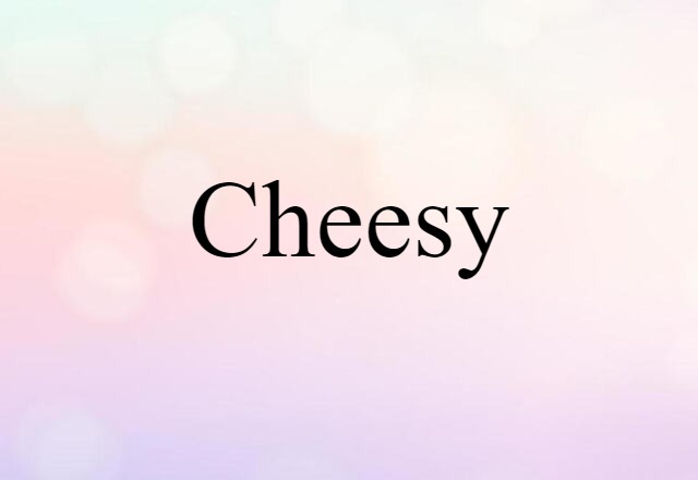 cheesy